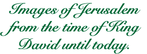 Images of Jerusalem from the time of King David until today.