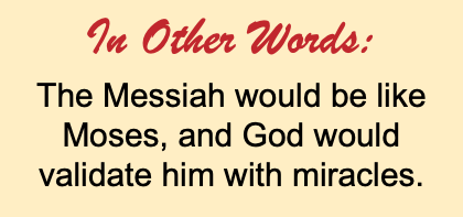 In Other Words: The Messiah would be like Moses, and God would validate him with miracles.