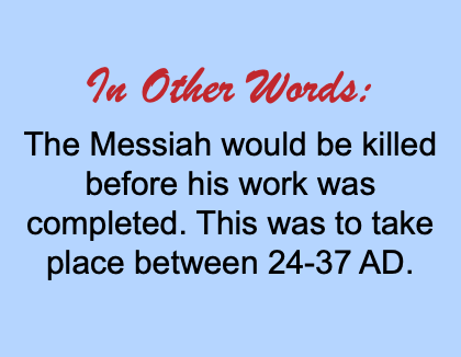 &nbsp;In Other Words: The Messiah would be killed before his work was completed. This was to take place between 24-37 AD.